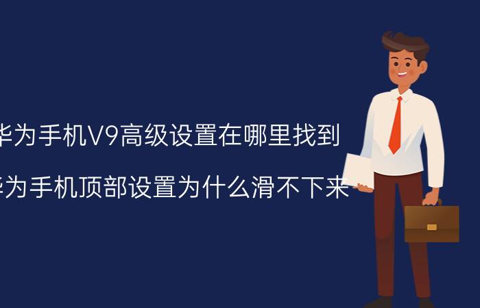 华为手机V9高级设置在哪里找到 华为手机顶部设置为什么滑不下来？